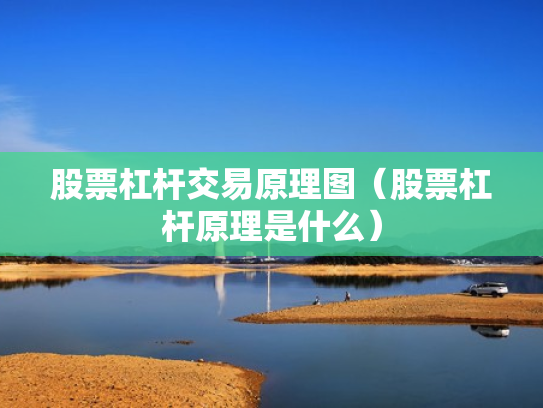 股票杠杆交易原理图（股票杠杆原理是什么）