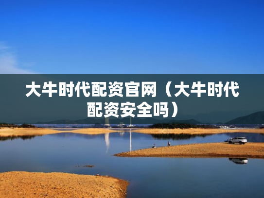 大牛时代配资官网（大牛时代配资安全吗）