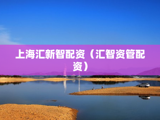 上海汇新智配资（汇智资管配资）