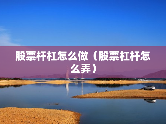 股票杆杠怎么做（股票杠杆怎么弄）
