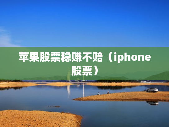 苹果股票稳赚不赔（iphone股票）