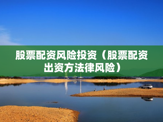 股票配资风险投资（股票配资出资方法律风险）