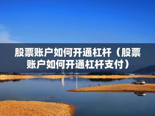 股票账户如何开通杠杆（股票账户如何开通杠杆支付）