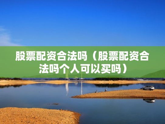 股票配资合法吗（股票配资合法吗个人可以买吗）