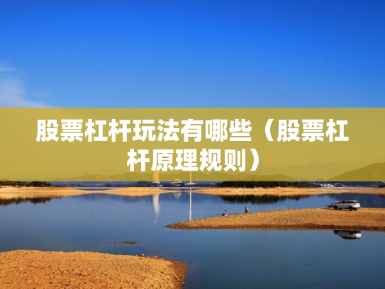 股票杠杆玩法有哪些（股票杠杆原理规则）