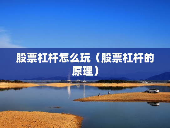股票杠杆怎么玩（股票杠杆的原理）