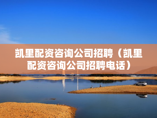 凯里配资咨询公司招聘（凯里配资咨询公司招聘电话）