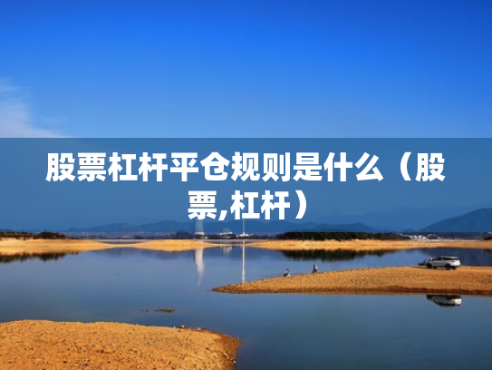 股票杠杆平仓规则是什么（股票,杠杆）