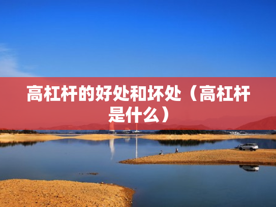 高杠杆的好处和坏处（高杠杆是什么）