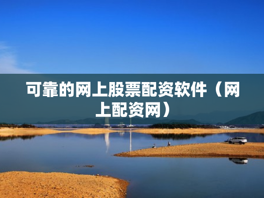 可靠的网上股票配资软件（网上配资网）