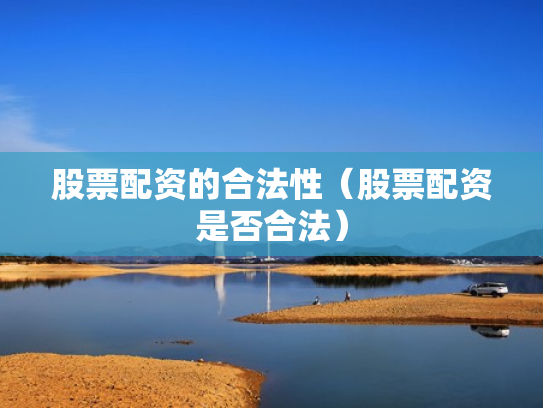 股票配资的合法性（股票配资是否合法）