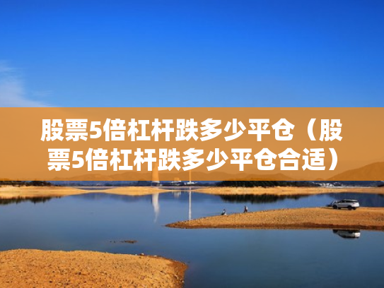 股票5倍杠杆跌多少平仓（股票5倍杠杆跌多少平仓合适）
