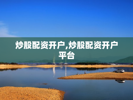 炒股配资开户,炒股配资开户平台
