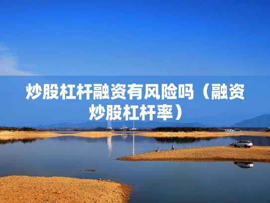 炒股杠杆融资有风险吗（融资炒股杠杆率）