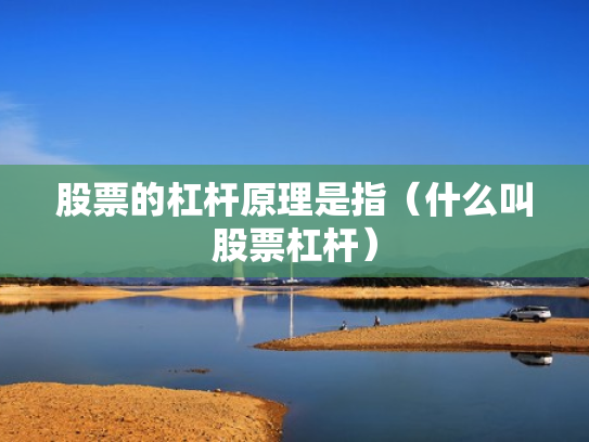 股票的杠杆原理是指（什么叫股票杠杆）