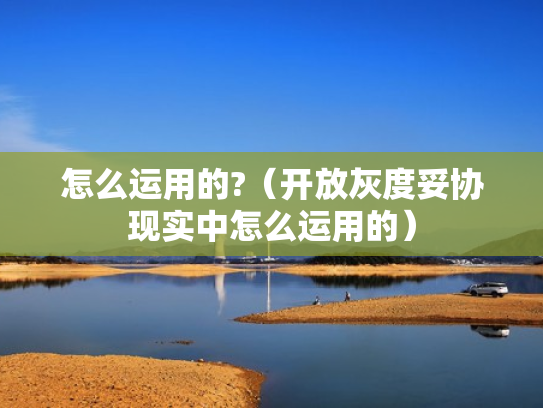 怎么运用的?（开放灰度妥协现实中怎么运用的）