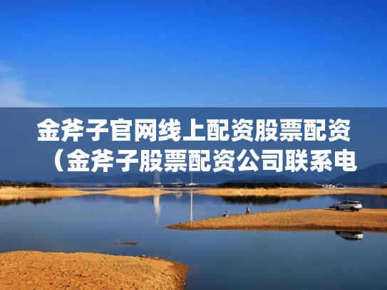 金斧子官网线上配资股票配资（金斧子股票配资公司联系电话）