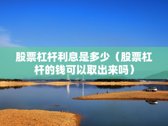 股票杠杆利息是多少（股票杠杆的钱可以取出来吗）