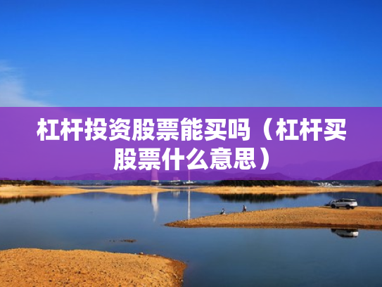 杠杆投资股票能买吗（杠杆买股票什么意思）