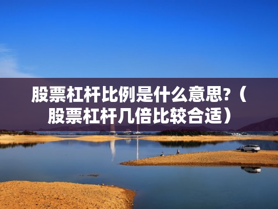 股票杠杆比例是什么意思?（股票杠杆几倍比较合适）