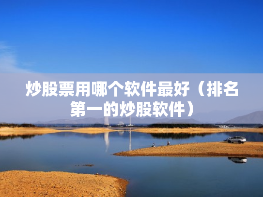 炒股票用哪个软件最好（排名第一的炒股软件）