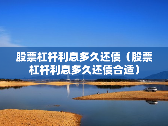 股票杠杆利息多久还债（股票杠杆利息多久还债合适）