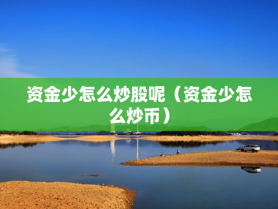 资金少怎么炒股呢（资金少怎么炒币）