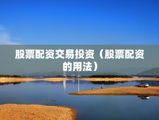 股票配资交易投资（股票配资的用法）