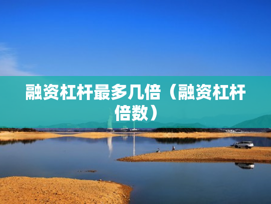 融资杠杆最多几倍（融资杠杆倍数）