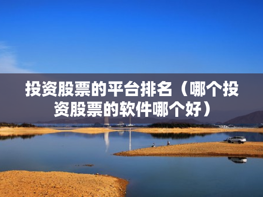 投资股票的平台排名（哪个投资股票的软件哪个好）