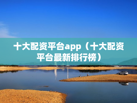 十大配资平台app（十大配资平台最新排行榜）