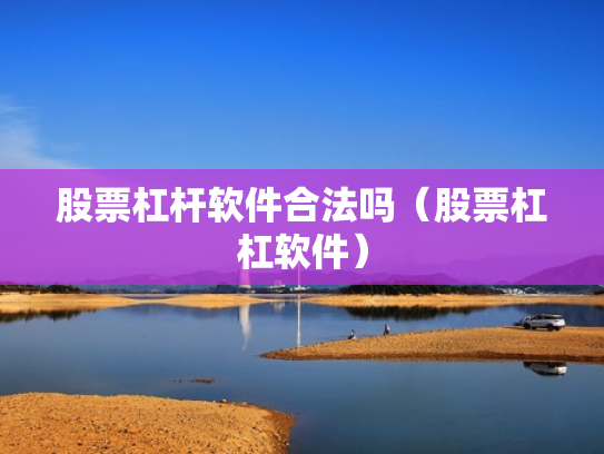股票杠杆软件合法吗（股票杠杠软件）
