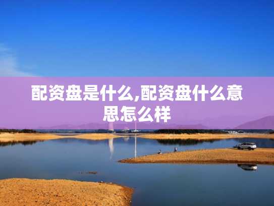 配资盘是什么,配资盘什么意思怎么样