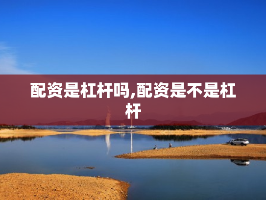 配资是杠杆吗,配资是不是杠杆