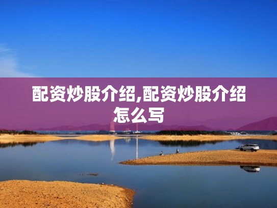 配资炒股介绍,配资炒股介绍怎么写