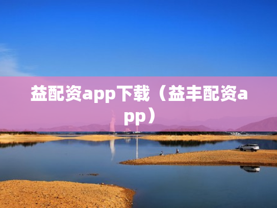 益配资app下载（益丰配资app）