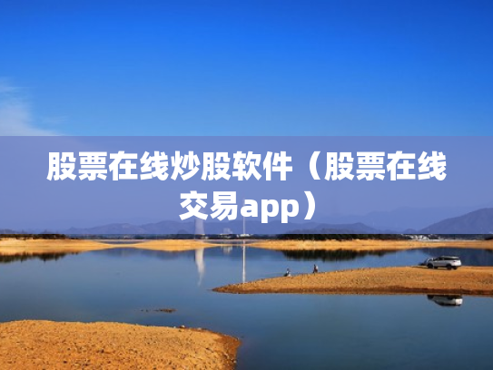股票在线炒股软件（股票在线交易app）