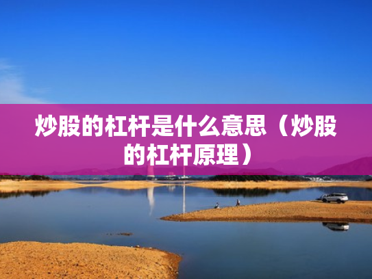 炒股的杠杆是什么意思（炒股的杠杆原理）