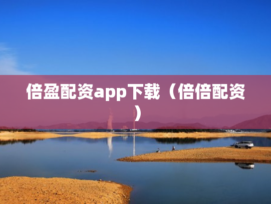 倍盈配资app下载（倍倍配资）