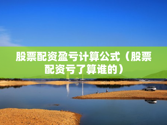 股票配资盈亏计算公式（股票配资亏了算谁的）