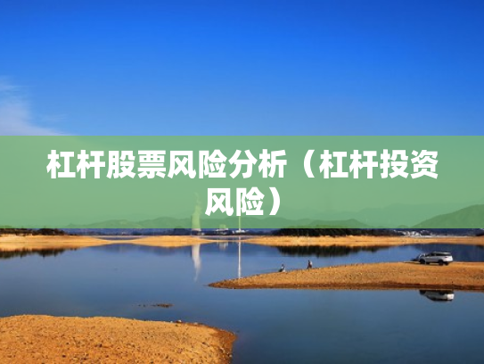 杠杆股票风险分析（杠杆投资风险）