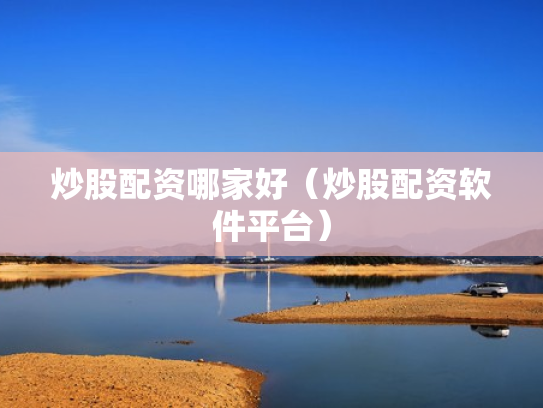 炒股配资哪家好（炒股配资软件平台）