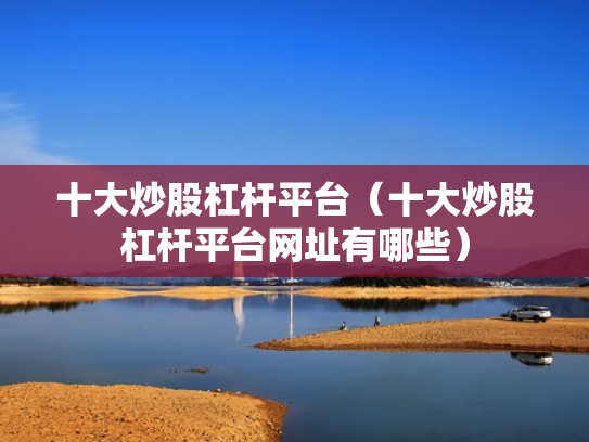十大炒股杠杆平台（十大炒股杠杆平台网址有哪些）