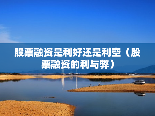 股票融资是利好还是利空（股票融资的利与弊）