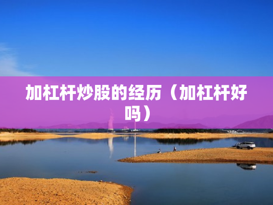 加杠杆炒股的经历（加杠杆好吗）