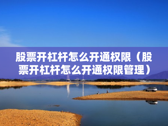 股票开杠杆怎么开通权限（股票开杠杆怎么开通权限管理）
