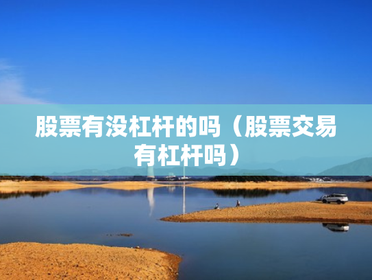 股票有没杠杆的吗（股票交易有杠杆吗）