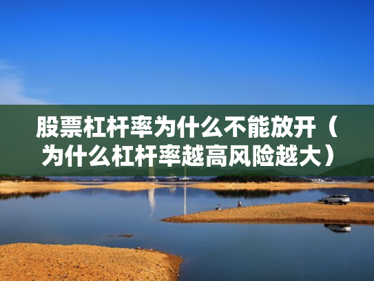 股票杠杆率为什么不能放开（为什么杠杆率越高风险越大）