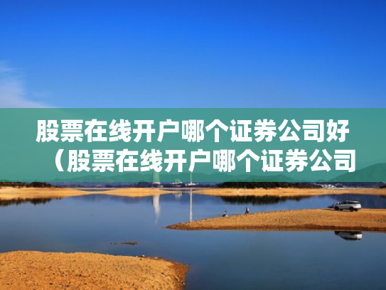 股票在线开户哪个证券公司好（股票在线开户哪个证券公司好一点）