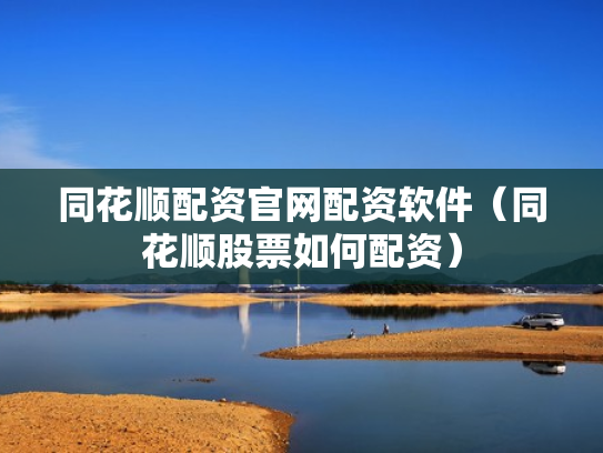 同花顺配资官网配资软件（同花顺股票如何配资）